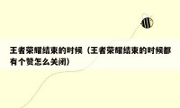 王者荣耀结束的时候(王者荣耀结束的时候都有个赞怎么关闭)