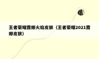 王者荣耀露娜火焰皮肤(王者荣耀2021露娜皮肤)