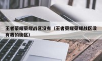 王者荣耀荣耀战区没有(王者荣耀荣耀战区没有我的街区)
