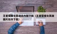 王者荣耀女英雄去内版下载（王者荣耀女英雄图片软件下载）