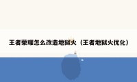王者荣耀怎么改造地狱火（王者地狱火优化）