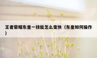 王者荣耀东皇一技能怎么变快(东皇如何操作)