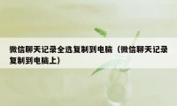 微信聊天记录全选复制到电脑（微信聊天记录复制到电脑上）