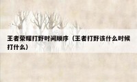 王者荣耀打野时间顺序（王者打野该什么时候打什么）