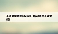 王者荣耀赛季s22结束（S22赛季王者荣耀）