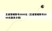 王者荣耀账号8800元（王者荣耀账号8800元值多少钱）