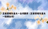 王者荣耀东皇太一台词翻译（王者荣耀东皇太一隐藏台词）