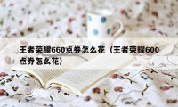 王者荣耀660点券怎么花(王者荣耀600点券怎么花)