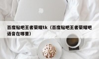 百度贴吧王者荣耀tk（百度贴吧王者荣耀吧语音在哪里）