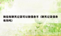 微信有聊天记录可以做借条不（聊天记录借条有效吗）