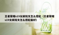 王者荣耀s19女娲铭文怎么搭配（王者荣耀s19女娲铭文怎么搭配最好）