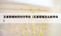 王者荣耀如何对付李白（王者荣耀怎么防李白）