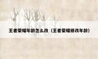 王者荣耀年龄怎么改（王者荣耀修改年龄）