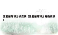 王者荣耀积分换皮肤(王者荣耀积分兑换皮肤)