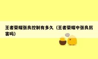 王者荣耀张良控制有多久（王者荣耀中张良厉害吗）
