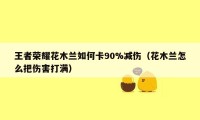 王者荣耀花木兰如何卡90%减伤（花木兰怎么把伤害打满）