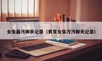 女生最污聊天记录（男生女生污污聊天记录）
