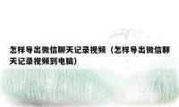 怎样导出微信聊天记录视频（怎样导出微信聊天记录视频到电脑）