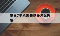 苹果7手机聊天记录怎么恢复（苹果7怎样恢复聊天记录）