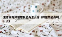 王者荣耀韩信带兵能力怎么样（韩信带的兵叫什么）