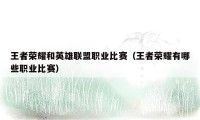 王者荣耀和英雄联盟职业比赛（王者荣耀有哪些职业比赛）