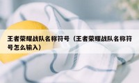 王者荣耀战队名称符号(王者荣耀战队名称符号怎么输入)