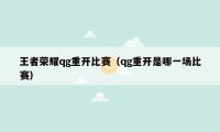 王者荣耀qg重开比赛（qg重开是哪一场比赛）