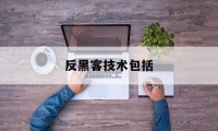 反黑客技术包括（黑客技术包括哪些）