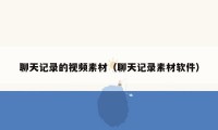 聊天记录的视频素材（聊天记录素材软件）
