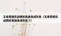 王者荣耀实战模拟英雄变成灰色（王者荣耀实战模拟英雄变成灰色了）