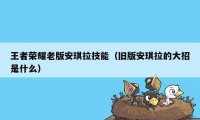 王者荣耀老版安琪拉技能（旧版安琪拉的大招是什么）