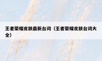 王者荣耀皮肤最新台词（王者荣耀皮肤台词大全）