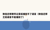 微信迁移聊天记录后播放不了语音（微信迁移之后语音不能播放了）