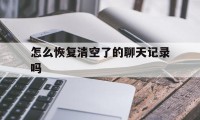 怎么恢复清空了的聊天记录吗（清空的聊天记录怎么恢复?）