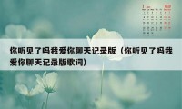 你听见了吗我爱你聊天记录版（你听见了吗我爱你聊天记录版歌词）