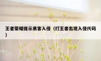 王者荣耀提示黑客入侵（打王者出现入侵代码）