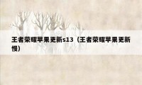 王者荣耀苹果更新s13（王者荣耀苹果更新慢）