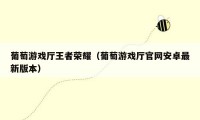 葡萄游戏厅王者荣耀（葡萄游戏厅官网安卓最新版本）