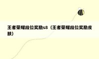王者荣耀段位奖励s8（王者荣耀段位奖励皮肤）