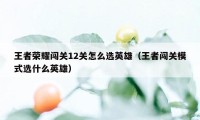 王者荣耀闯关12关怎么选英雄（王者闯关模式选什么英雄）