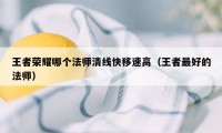 王者荣耀哪个法师清线快移速高（王者最好的法师）