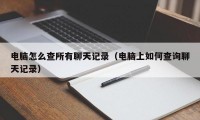 电脑怎么查所有聊天记录（电脑上如何查询聊天记录）