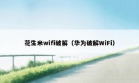 花生米wifi破解（华为破解WiFi）