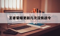 王者荣耀更新几次没有战令（王者荣耀战令几个月更新）