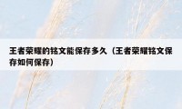 王者荣耀的铭文能保存多久(王者荣耀铭文保存如何保存)