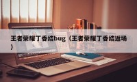 王者荣耀丁香结bug（王者荣耀丁香结返场）