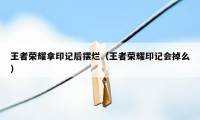 王者荣耀拿印记后摆烂(王者荣耀印记会掉么)