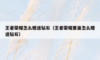 王者荣耀怎么赠送钻石（王者荣耀里面怎么赠送钻石）