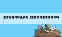 王者荣耀拜师免费吗（王者荣耀王者能拜师吗）
