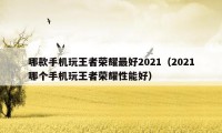 哪款手机玩王者荣耀最好2021（2021哪个手机玩王者荣耀性能好）